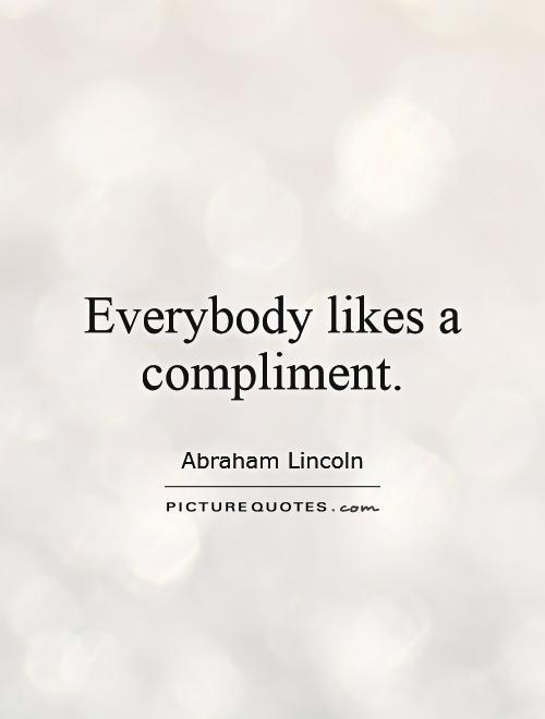 Everybody likes a compliment Picture Quote #1