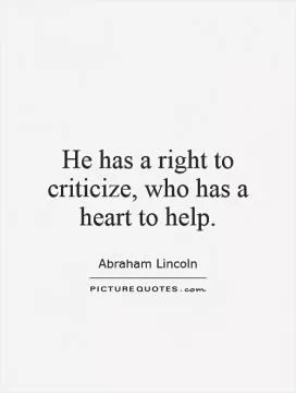 He has a right to criticize, who has a heart to help Picture Quote #1
