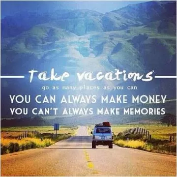 Take vacations. Go as many places as you can. You can always make money. You can't always make memories Picture Quote #1