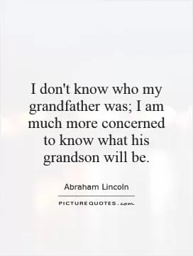 I don't know who my grandfather was; I am much more concerned to know what his grandson will be Picture Quote #1