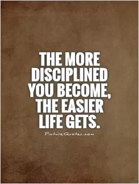 The more disciplined you become, the easier life gets Picture Quote #1