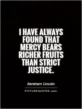 I have always found that mercy bears richer fruits than strict justice Picture Quote #1