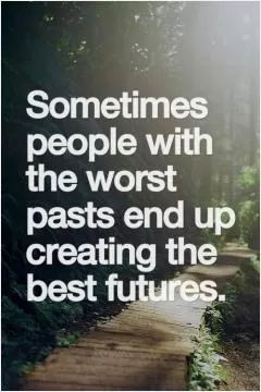 Sometimes people with the worst pasts end up creating the best futures Picture Quote #1