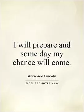 I will prepare and some day my chance will come Picture Quote #1
