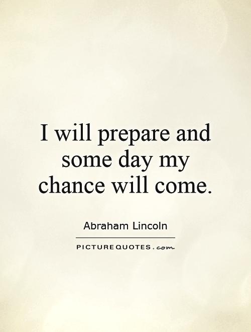 I will prepare and some day my chance will come Picture Quote #1