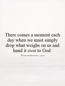 There comes a moment each day when we must simply drop what weighs on us and hand it over to God Picture Quote #1