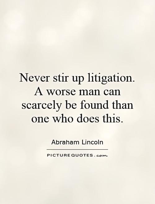 Never stir up litigation. A worse man can scarcely be found than one who does this Picture Quote #1