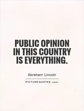 Public opinion in this country is everything Picture Quote #1