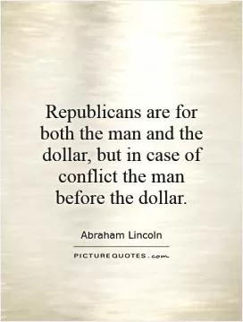 Republicans are for both the man and the dollar, but in case of conflict the man before the dollar Picture Quote #1