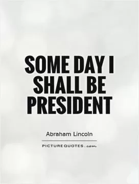 Some day I shall be President Picture Quote #1