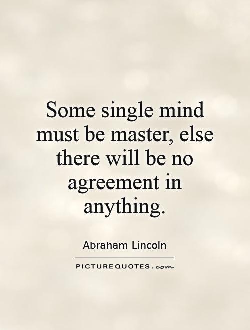 Some single mind must be master, else there will be no agreement in anything Picture Quote #1