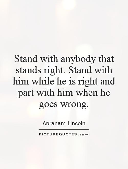 Stand with anybody that stands right. Stand with him while he is right and part with him when he goes wrong Picture Quote #1