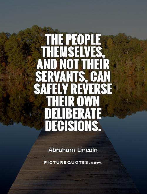 The people themselves, and not their servants, can safely reverse their own deliberate decisions Picture Quote #1