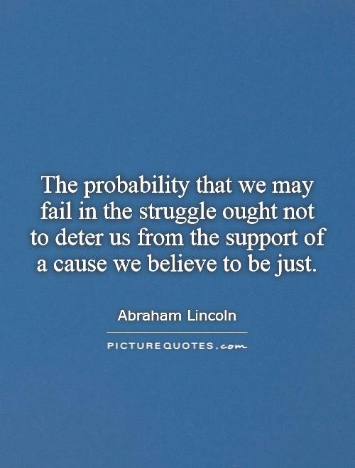 The probability that we may fail in the struggle ought not to deter us from the support of a cause we believe to be just Picture Quote #1