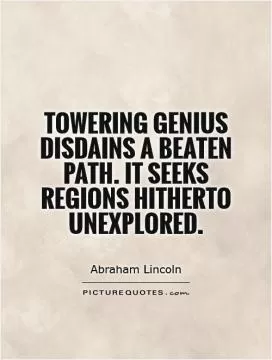 Towering genius disdains a beaten path. It seeks regions hitherto unexplored Picture Quote #1