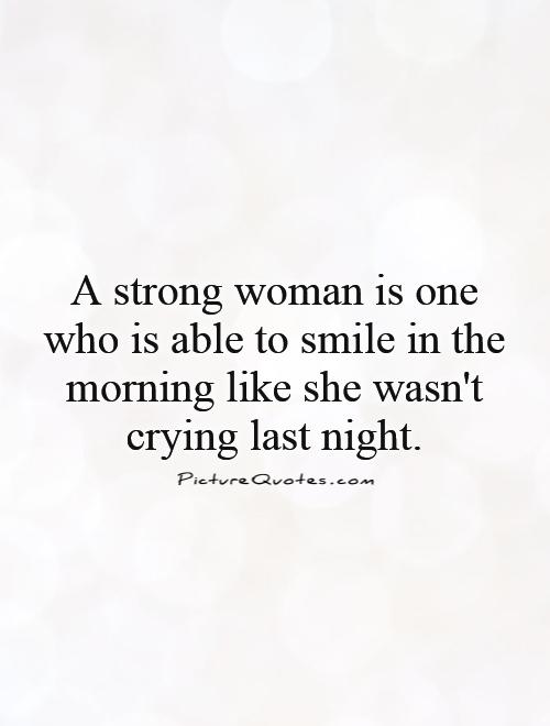 A strong woman is one who is able to smile in the morning like she wasn't crying last night Picture Quote #1
