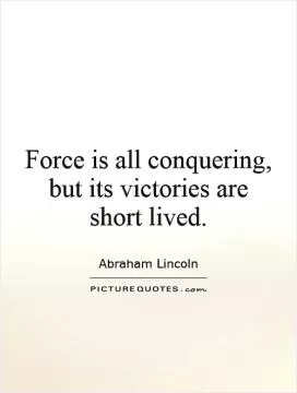 Force is all conquering, but its victories are short lived Picture Quote #1