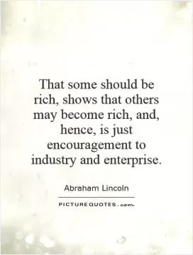 That some should be rich, shows that others may become rich, and, hence, is just encouragement to industry and enterprise Picture Quote #1