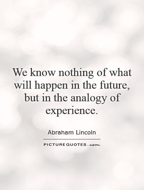 We know nothing of what will happen in the future, but in the analogy of experience Picture Quote #1