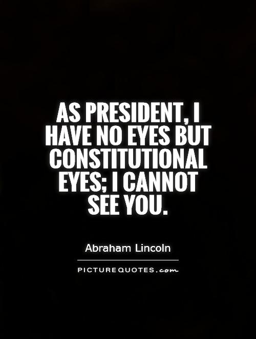 As President, I have no eyes but constitutional eyes; I cannot  see you Picture Quote #1