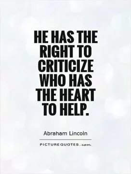 He has the right to criticize who has the heart to help Picture Quote #1