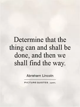 Determine that the thing can and shall be done, and then we shall find the way Picture Quote #1