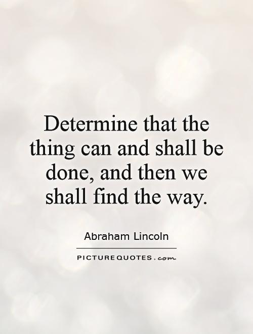 Determine that the thing can and shall be done, and then we shall find the way Picture Quote #1