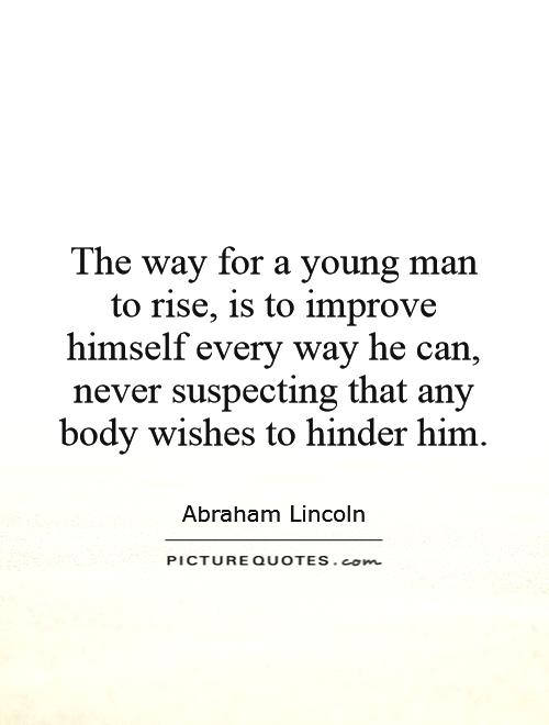 The way for a young man to rise, is to improve himself every way he can, never suspecting that any body wishes to hinder him Picture Quote #1