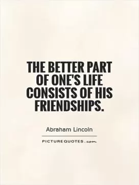 The better part of one's life consists of his friendships Picture Quote #1