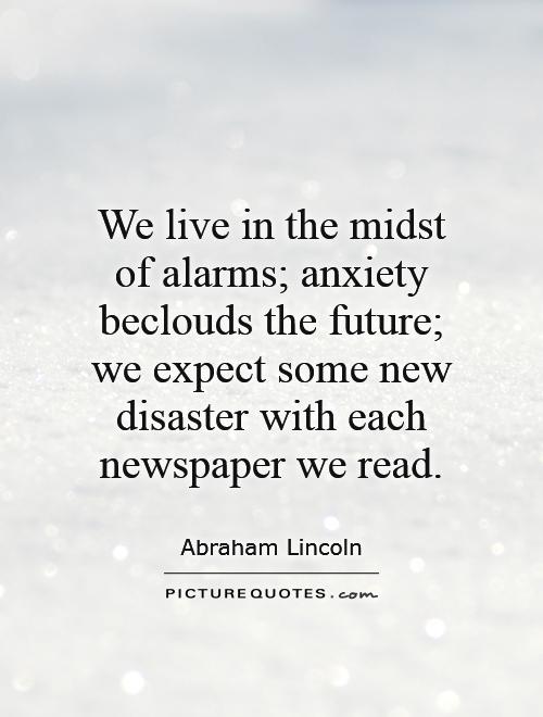 We live in the midst of alarms; anxiety beclouds the future; we expect some new disaster with each newspaper we read Picture Quote #1