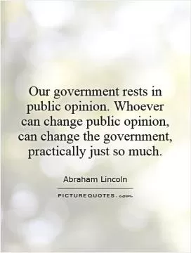 Our government rests in public opinion. Whoever can change public opinion, can change the government, practically just so much Picture Quote #1
