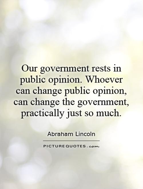 Our government rests in public opinion. Whoever can change public opinion, can change the government, practically just so much Picture Quote #1