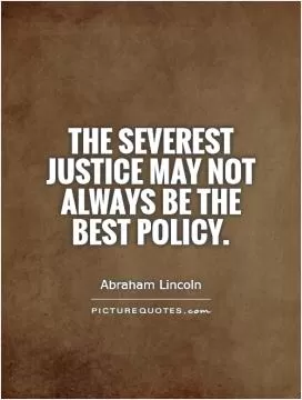 The severest justice may not always be the best policy Picture Quote #1