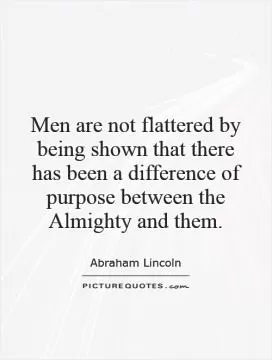 Men are not flattered by being shown that there has been a difference of purpose between the Almighty and them Picture Quote #1