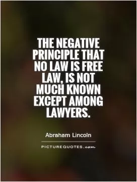 The negative principle that no law is free law, is not much known except among lawyers Picture Quote #1