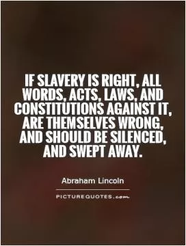 If slavery is right, all words, acts, laws, and constitutions against it, are themselves wrong, and should be silenced, and swept away Picture Quote #1