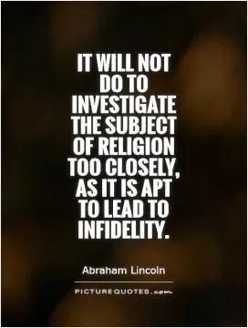 It will not do to investigate the subject of religion too closely, as it is apt to lead to infidelity Picture Quote #1
