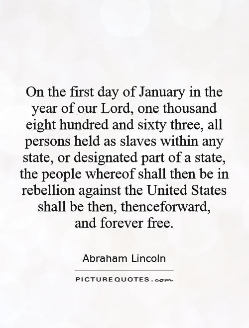On the first day of January in the year of our Lord, one thousand eight hundred and sixty three, all persons held as slaves within any state, or designated part of a state, the people whereof shall then be in rebellion against the United States shall be then, thenceforward,  and forever free Picture Quote #1
