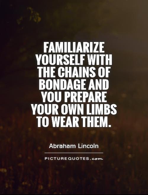 Familiarize yourself with the chains of bondage and you prepare your own limbs to wear them Picture Quote #1