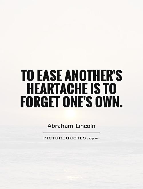 To ease another's heartache is to forget one's own Picture Quote #1