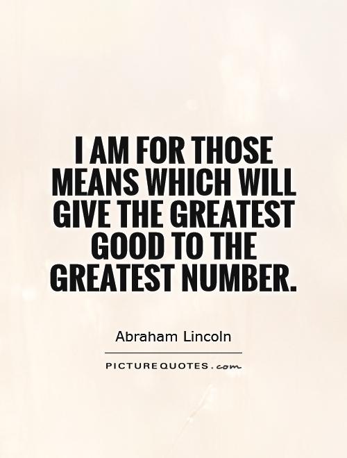 I am for those means which will give the greatest good to the greatest number Picture Quote #1