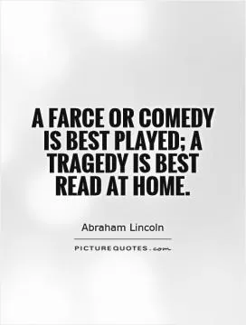 A farce or comedy is best played; a tragedy is best read at home Picture Quote #1