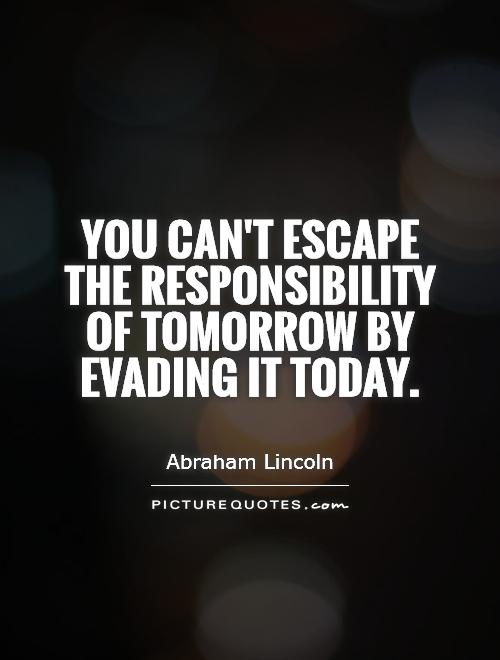 You can't escape the responsibility of tomorrow by evading it today Picture Quote #1