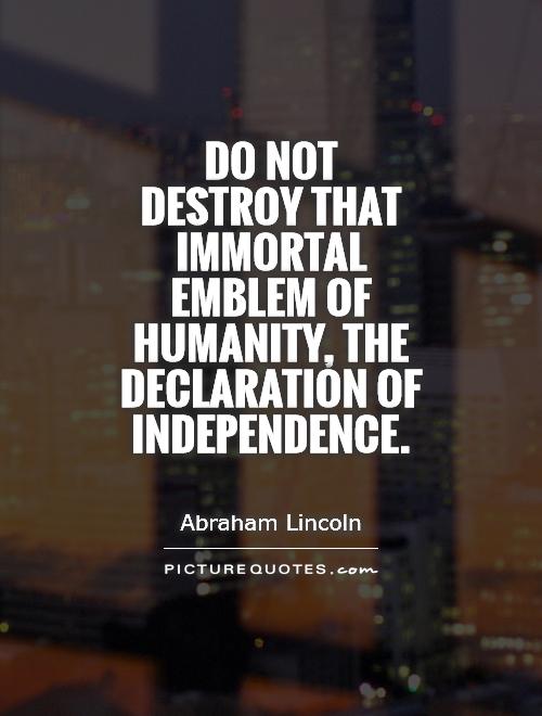 Do not destroy that immortal emblem of humanity, the Declaration of Independence Picture Quote #1