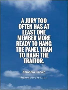 A jury too often has at least one member more ready to hang the panel than to hang the traitor Picture Quote #1