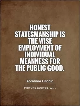 Honest statesmanship is the wise employment of individual meanness for the public good Picture Quote #1