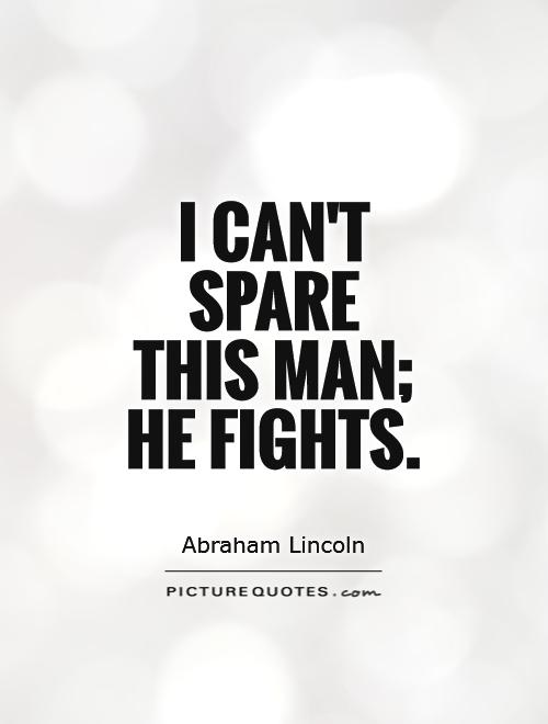 I can't spare this man; he fights Picture Quote #1