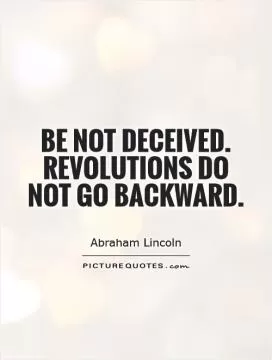 Be not deceived. Revolutions do not go backward Picture Quote #1