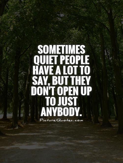 Sometimes quiet people have a lot to say, but they don't open up to just anybody Picture Quote #1
