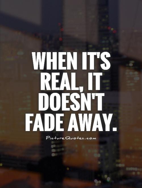 When it's real, it doesn't fade away Picture Quote #1